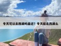 冬天可以去西藏吗最近？冬天能去西藏么