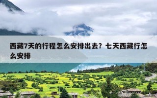 西藏7天的行程怎么安排出去？七天西藏行怎么安排