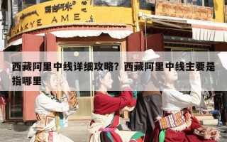 西藏阿里中线详细攻略？西藏阿里中线主要是指哪里