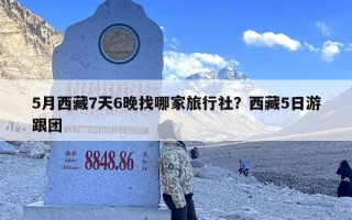 5月西藏7天6晚找哪家旅行社？西藏5日游跟团