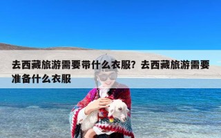 去西藏旅游需要带什么衣服？去西藏旅游需要准备什么衣服