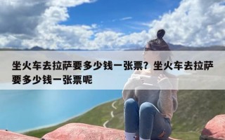 坐火车去拉萨要多少钱一张票？坐火车去拉萨要多少钱一张票呢