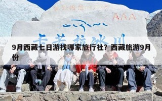 9月西藏七日游找哪家旅行社？西藏旅游9月份