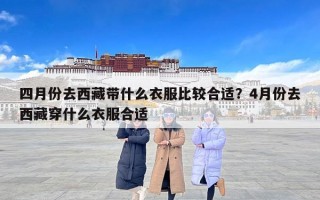 四月份去西藏带什么衣服比较合适？4月份去西藏穿什么衣服合适