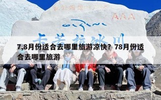 7,8月份适合去哪里旅游凉快？78月份适合去哪里旅游
