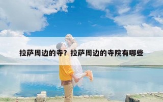 拉萨周边的寺？拉萨周边的寺院有哪些