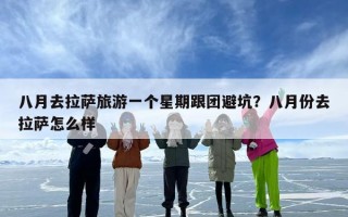 八月去拉萨旅游一个星期跟团避坑？八月份去拉萨怎么样