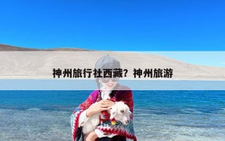 神州旅行社西藏？神州旅游