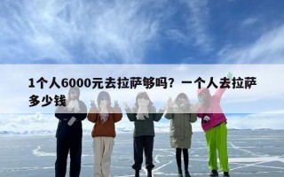 1个人6000元去拉萨够吗？一个人去拉萨多少钱