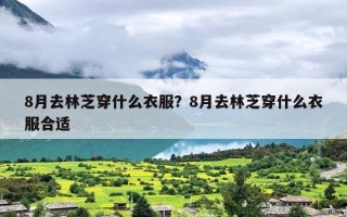 8月去林芝穿什么衣服？8月去林芝穿什么衣服合适