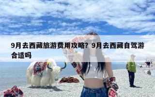 9月去西藏旅游费用攻略？9月去西藏自驾游合适吗
