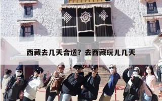 西藏去几天合适？去西藏玩儿几天