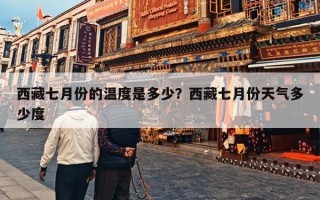 西藏七月份的温度是多少？西藏七月份天气多少度