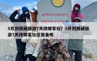 5月到西藏旅游7天找哪家社？5月到西藏旅游7天找哪家社区报备呢