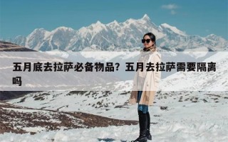 五月底去拉萨必备物品？五月去拉萨需要隔离吗