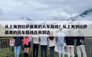 从上海到拉萨最美的火车路线？从上海到拉萨最美的火车路线几天到达