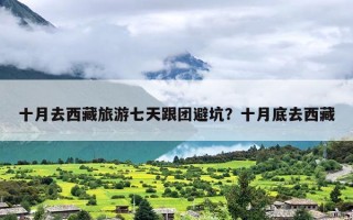 十月去西藏旅游七天跟团避坑？十月底去西藏