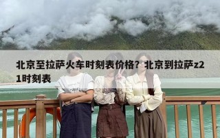 北京至拉萨火车时刻表价格？北京到拉萨z21时刻表