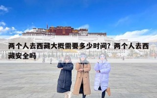 两个人去西藏大概需要多少时间？两个人去西藏安全吗