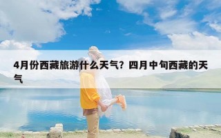 4月份西藏旅游什么天气？四月中旬西藏的天气
