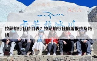 拉萨旅行社价目表？拉萨旅行社旅游报价及路线