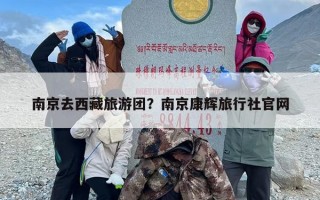 南京去西藏旅游团？南京康辉旅行社官网