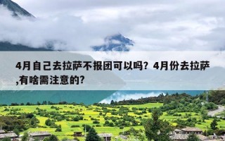 4月自己去拉萨不报团可以吗？4月份去拉萨,有啥需注意的?