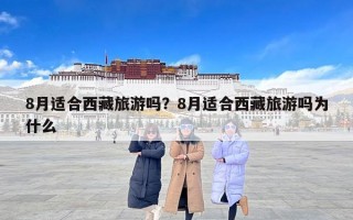 8月适合西藏旅游吗？8月适合西藏旅游吗为什么