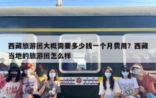 西藏旅游团大概需要多少钱一个月费用？西藏当地的旅游团怎么样