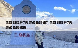 余姚到拉萨7天游必去路线？余姚到拉萨7天游必去路线图