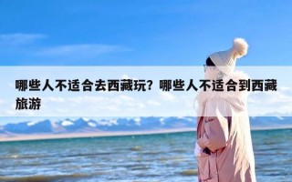 哪些人不适合去西藏玩？哪些人不适合到西藏旅游