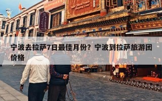 宁波去拉萨7日最佳月份？宁波到拉萨旅游团价格