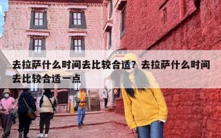 去拉萨什么时间去比较合适？去拉萨什么时间去比较合适一点
