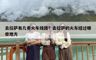 去拉萨有几条火车线路？去拉萨的火车经过哪些地方