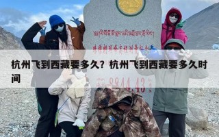 杭州飞到西藏要多久？杭州飞到西藏要多久时间