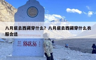 八月底去西藏穿什么？八月底去西藏穿什么衣服合适
