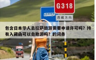 包含日本华人去拉萨旅游需要申请许可吗？持有入藏函可以自助游吗？的词条