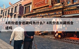 4月份适合进藏吗为什么？4月份去川藏线合适吗