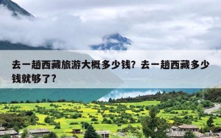 去一趟西藏旅游大概多少钱？去一趟西藏多少钱就够了?