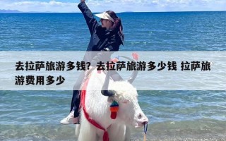 去拉萨旅游多钱？去西藏拉萨玩要花多少钱费用？