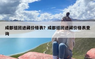 成都组团进藏价格表？成都组团进藏价格表查询