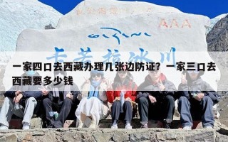 一家四口去西藏办理几张边防证？一家三口去西藏要多少钱