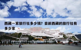西藏一家旅行社多少钱？目前西藏的旅行社有多少家