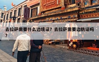 去拉萨需要什么边境证？去拉萨需要边防证吗?