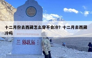 十二月份去西藏怎么穿不会冷？十二月去西藏冷吗