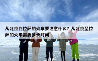 从北京到拉萨的火车要注意什么？从北京至拉萨的火车需要多长时间
