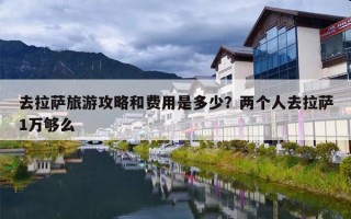 去拉萨旅游攻略和费用是多少？两个人去拉萨1万够么