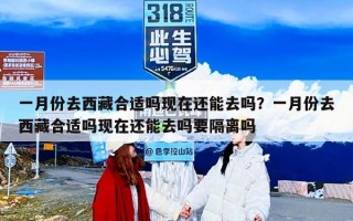 一月份去西藏合适吗现在还能去吗？一月份去西藏合适吗现在还能去吗要隔离吗