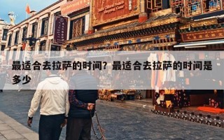 最适合去拉萨的时间？最适合去拉萨的时间是多少