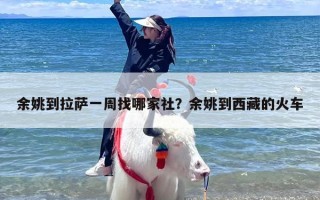 余姚到拉萨一周找哪家社？余姚到西藏的火车